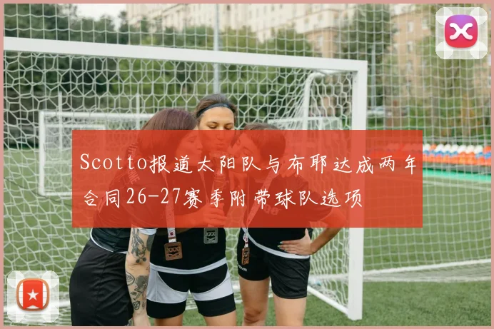 Scotto报道太阳队与布耶达成两年合同26-27赛季附带球队选项