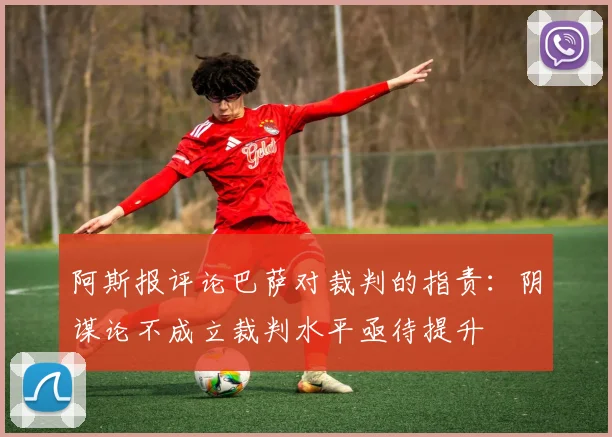 阿斯报评论巴萨对裁判的指责：阴谋论不成立裁判水平亟待提升