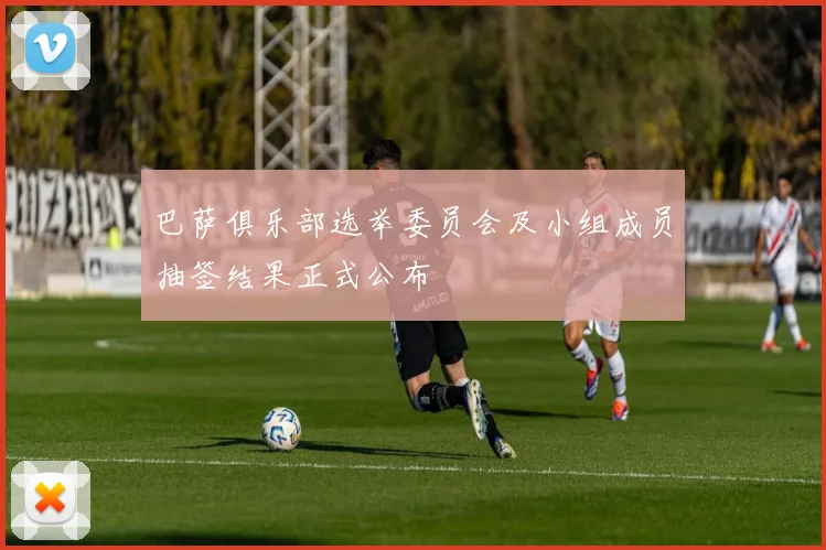巴萨俱乐部选举委员会及小组成员抽签结果正式公布