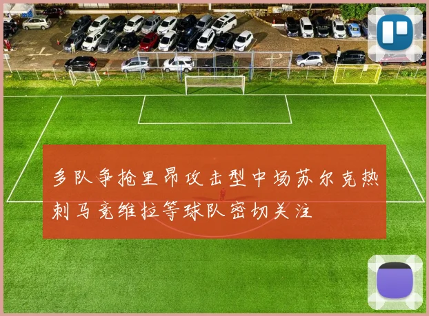 多队争抢里昂攻击型中场苏尔克热刺马竞维拉等球队密切关注