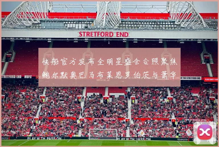 快船官方发布全明星盛会合照聚焦鲍尔默奥巴马布莱恩罗伯茨与萧华同框亮相